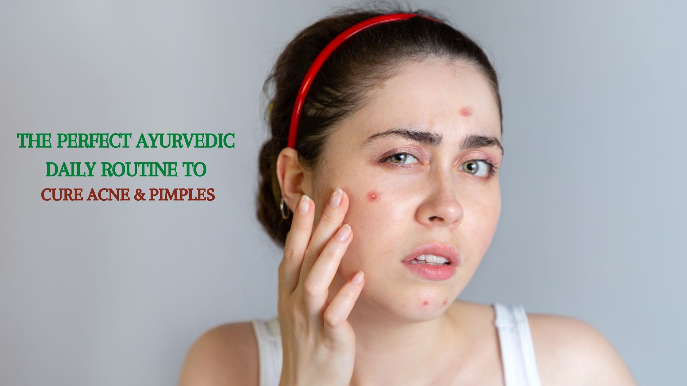 The Perfect Ayurvedic Daily Routine to Cure Acne And Pimples Aatreya